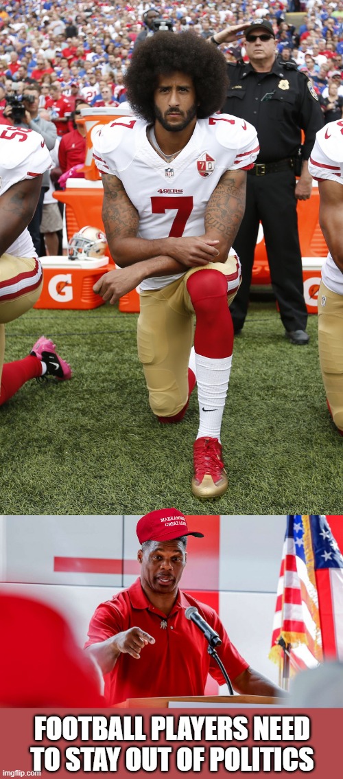 Party of Goobers | FOOTBALL PLAYERS NEED TO STAY OUT OF POLITICS | image tagged in colin kaepernick,herschel walker,gop,politics,gop hypocrite,maga | made w/ Imgflip meme maker