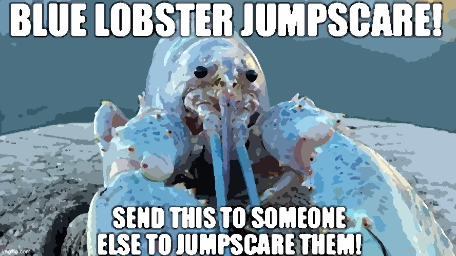 Yes. | image tagged in blue lobster jumpscare | made w/ Imgflip meme maker