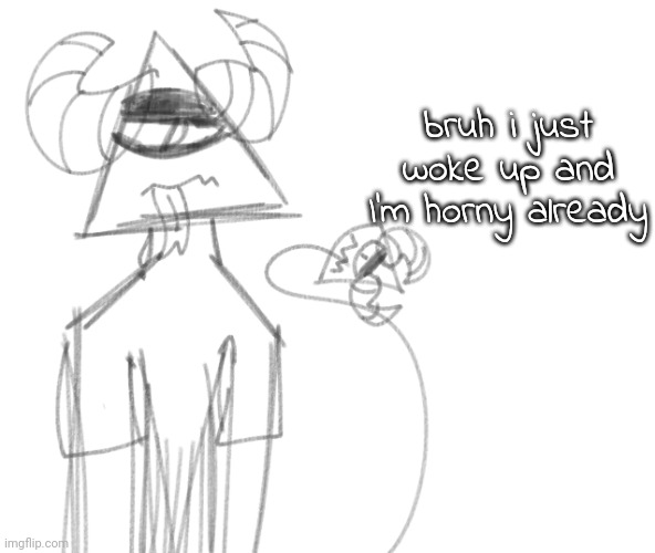 bruh i just woke up and I'm horny already | image tagged in ccccccc | made w/ Imgflip meme maker