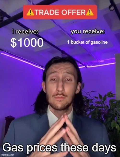 Gas prices these days | $1000; 1 bucket of gasoline; Gas prices these days | image tagged in trade offer | made w/ Imgflip meme maker