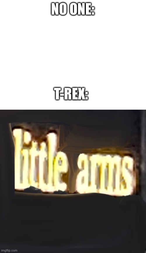 Heh | NO ONE:; T-REX: | image tagged in blank white template,trex,t-rex,little arms,fail | made w/ Imgflip meme maker