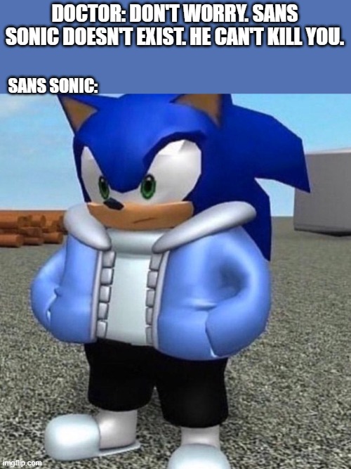 then explain this |  DOCTOR: DON'T WORRY. SANS SONIC DOESN'T EXIST. HE CAN'T KILL YOU. SANS SONIC: | image tagged in sonic sans undertale,sonic the hedgehog,sans,undertale,memes,cursed image | made w/ Imgflip meme maker