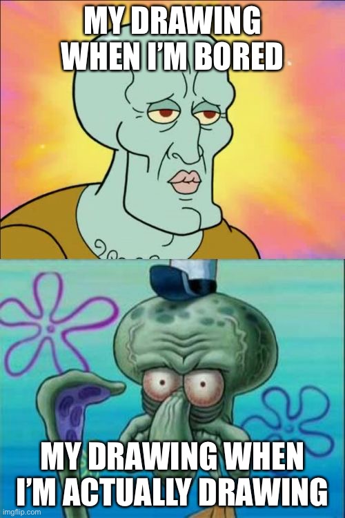 Squidward | MY DRAWING WHEN I’M BORED; MY DRAWING WHEN I’M ACTUALLY DRAWING | image tagged in memes,squidward | made w/ Imgflip meme maker