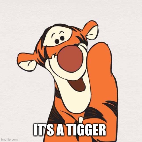 Tigger | IT'S A TIGGER | image tagged in tigger | made w/ Imgflip meme maker