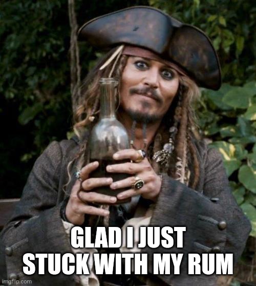 Jack Sparrow With Rum | GLAD I JUST STUCK WITH MY RUM | image tagged in jack sparrow with rum | made w/ Imgflip meme maker