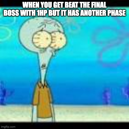 defintion of cuphead | WHEN YOU GET BEAT THE FINAL BOSS WITH 1HP BUT IT HAS ANOTHER PHASE | image tagged in cuphead,squidward | made w/ Imgflip meme maker