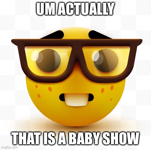 Nerd emoji | UM ACTUALLY THAT IS A BABY SHOW | image tagged in nerd emoji | made w/ Imgflip meme maker