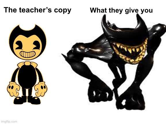 The teacher’s copy; What they give you | image tagged in bendy and the ink machine,bendy,beast bendy | made w/ Imgflip meme maker