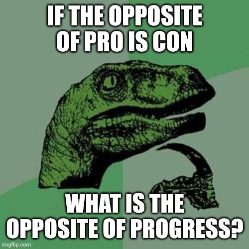 raptor | IF THE OPPOSITE OF PRO IS CON WHAT IS THE OPPOSITE OF PROGRESS? | image tagged in raptor | made w/ Imgflip meme maker