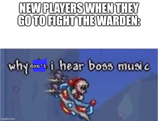 why do i hear boss music | NEW PLAYERS WHEN THEY GO TO FIGHT THE WARDEN:; don't | image tagged in why do i hear boss music | made w/ Imgflip meme maker