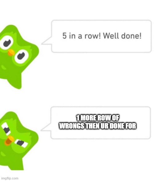 what else does he do guys? (i am in another country that's y idk) |  1 MORE ROW OF WRONGS THEN UR DONE FOR | image tagged in duolingo 5 in a row | made w/ Imgflip meme maker