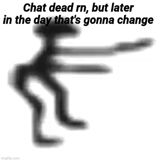 cbat | Chat dead rn, but later in the day that's gonna change | image tagged in cbat | made w/ Imgflip meme maker