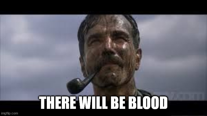 There will be blood | THERE WILL BE BLOOD | image tagged in there will be blood | made w/ Imgflip meme maker