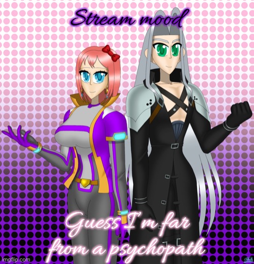 Sayori and Sephiroth | Stream mood; Guess I’m far from a psychopath | image tagged in sayori and sephiroth | made w/ Imgflip meme maker