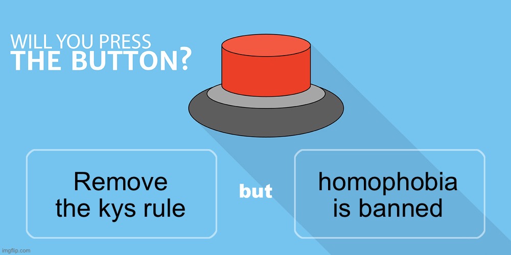 Would you press the button? | homophobia is banned; Remove the kys rule | image tagged in would you press the button | made w/ Imgflip meme maker