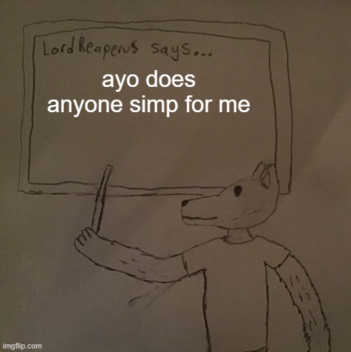 just wondering | ayo does anyone simp for me | image tagged in lordreaperus says | made w/ Imgflip meme maker