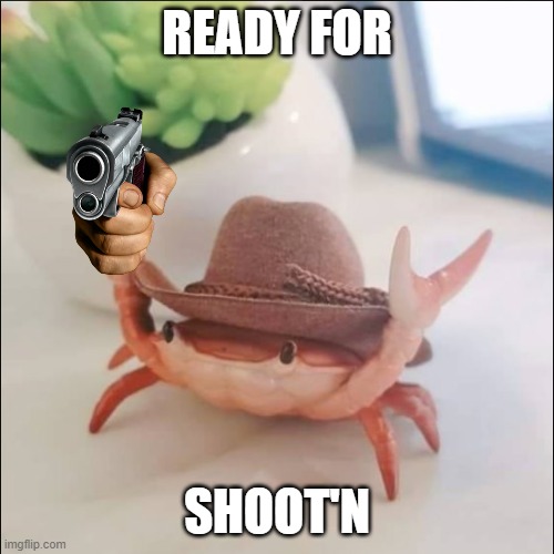 Cowboy Crab | READY FOR SHOOT'N | image tagged in cowboy crab | made w/ Imgflip meme maker