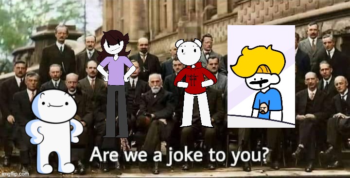 Are we a joke to you? | image tagged in are we a joke to you | made w/ Imgflip meme maker