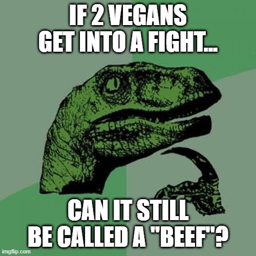 Be PC? | IF 2 VEGANS GET INTO A FIGHT... CAN IT STILL BE CALLED A "BEEF"? | image tagged in memes,philosoraptor | made w/ Imgflip meme maker