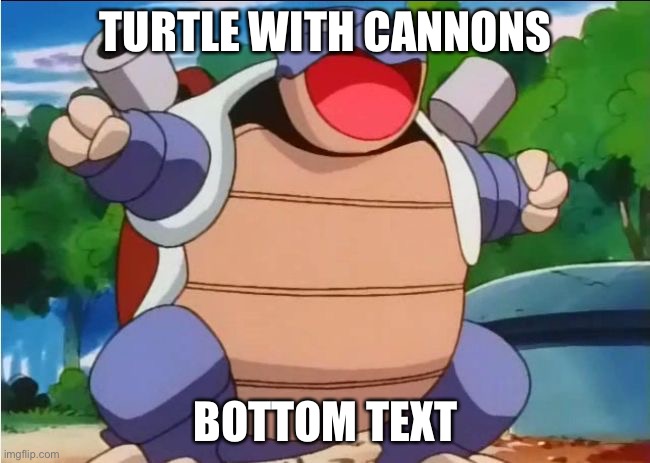 blastoise | TURTLE WITH CANNONS; BOTTOM TEXT | image tagged in blastoise,pokemon,bottom text | made w/ Imgflip meme maker