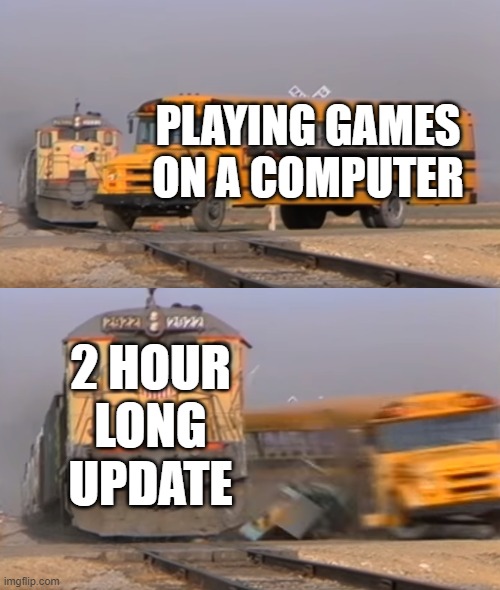 free Dondurma | PLAYING GAMES ON A COMPUTER; 2 HOUR LONG UPDATE | image tagged in a train hitting a school bus | made w/ Imgflip meme maker