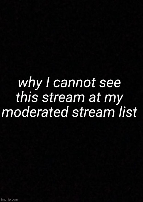 Blank  | why I cannot see this stream at my moderated stream list | image tagged in blank | made w/ Imgflip meme maker