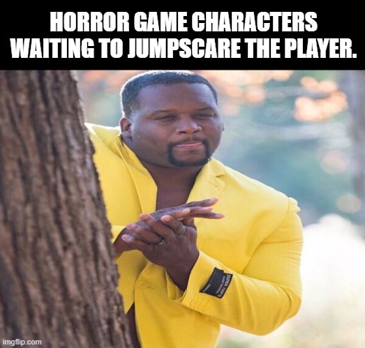 Horror games be like | HORROR GAME CHARACTERS WAITING TO JUMPSCARE THE PLAYER. | image tagged in yellow jacket,horror,gaming | made w/ Imgflip meme maker