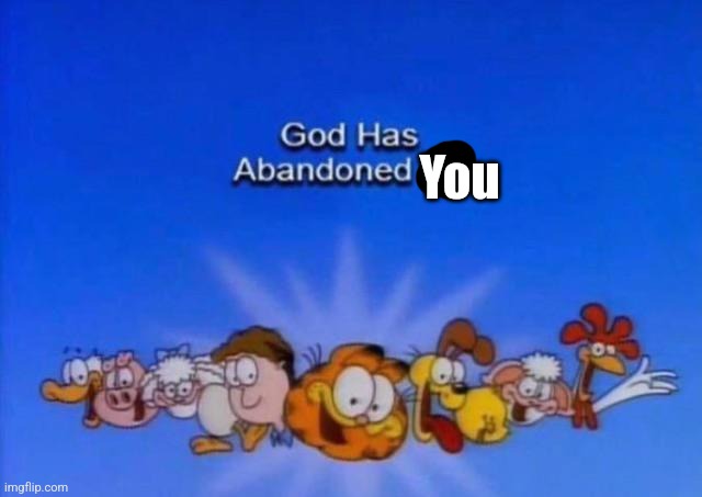 Garfield God has abandoned us | You | image tagged in garfield god has abandoned us | made w/ Imgflip meme maker