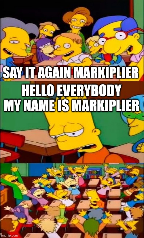 Markiplier | SAY IT AGAIN MARKIPLIER; HELLO EVERYBODY MY NAME IS MARKIPLIER | image tagged in say the line bart simpsons | made w/ Imgflip meme maker