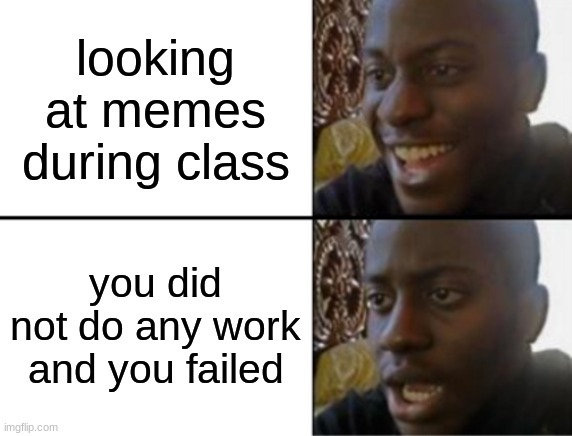 Oh yeah! Oh no... | looking at memes during class; you did not do any work and you failed | image tagged in oh yeah oh no | made w/ Imgflip meme maker