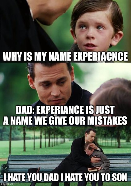 Finding Neverland | WHY IS MY NAME EXPERIACNCE; DAD: EXPERIANCE IS JUST A NAME WE GIVE OUR MISTAKES; I HATE YOU DAD I HATE YOU TO SON | image tagged in memes,finding neverland | made w/ Imgflip meme maker