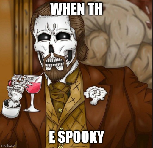 when th | WHEN TH; E SPOOKY | image tagged in e spooky | made w/ Imgflip meme maker