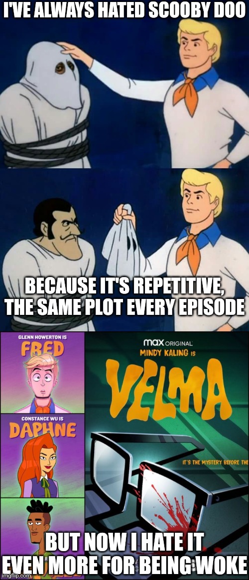 I've always thought that scooby doo is a shitty show but now it's even worse |  I'VE ALWAYS HATED SCOOBY DOO; BECAUSE IT'S REPETITIVE, THE SAME PLOT EVERY EPISODE; BUT NOW I HATE IT EVEN MORE FOR BEING WOKE | image tagged in scooby doo mask reveal,scooby doo,velma,woke,hbo | made w/ Imgflip meme maker