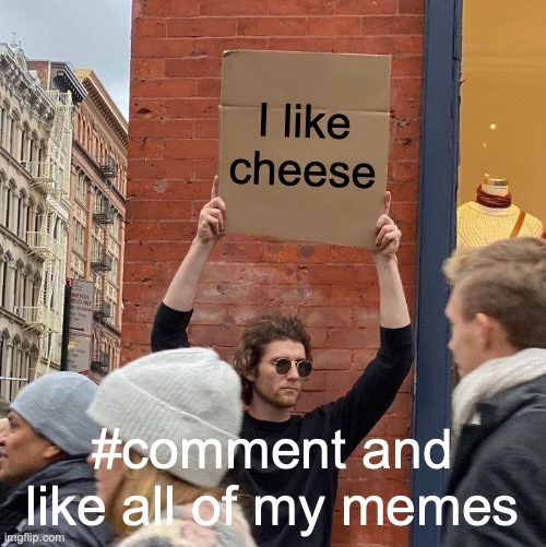 I like cheese; #comment and like all of my memes | image tagged in memes,guy holding cardboard sign | made w/ Imgflip meme maker