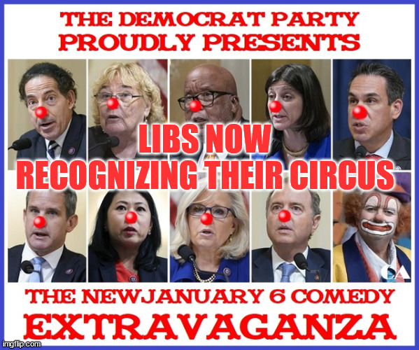 LIBS NOW RECOGNIZING THEIR CIRCUS | made w/ Imgflip meme maker