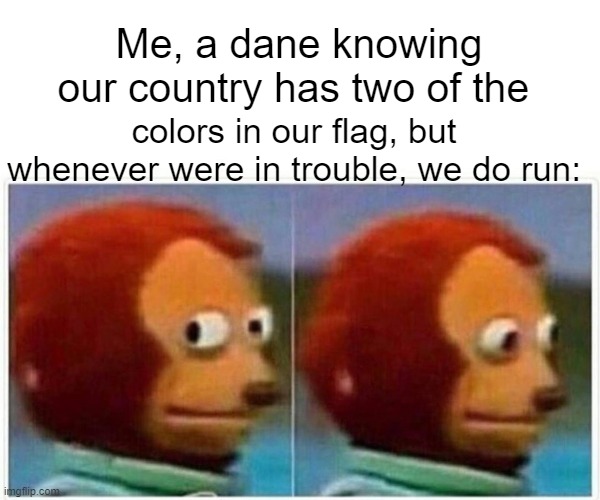 Monkey Puppet Meme | Me, a dane knowing our country has two of the colors in our flag, but whenever were in trouble, we do run: | image tagged in memes,monkey puppet | made w/ Imgflip meme maker