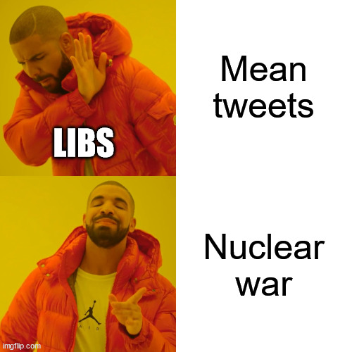 Drake Hotline Bling Meme | Mean tweets Nuclear war LIBS | image tagged in memes,drake hotline bling | made w/ Imgflip meme maker