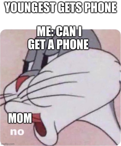Bugs Bunny No | YOUNGEST GETS PHONE; ME: CAN I GET A PHONE; MOM | image tagged in bugs bunny no,parents,mom,siblings,memes,relatable | made w/ Imgflip meme maker