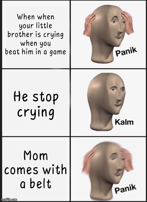 Panik Kalm Panik | When when your little brother is crying when you beat him in a game; He stop crying; Mom comes with a belt | image tagged in memes,panik kalm panik | made w/ Imgflip meme maker