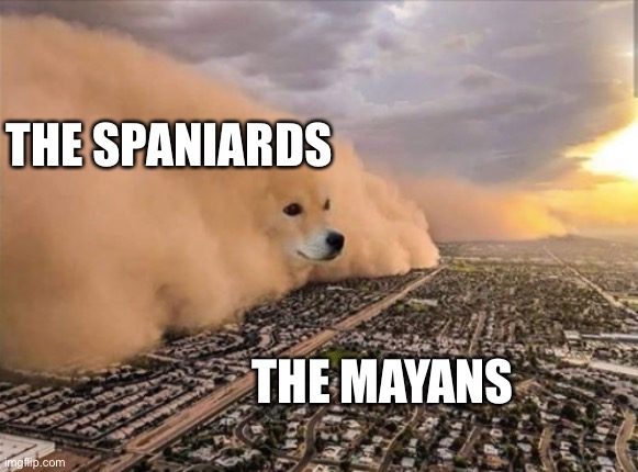 Dust Doge Storm | THE SPANIARDS; THE MAYANS | image tagged in dust doge storm,no one expects the spanish inquisition | made w/ Imgflip meme maker