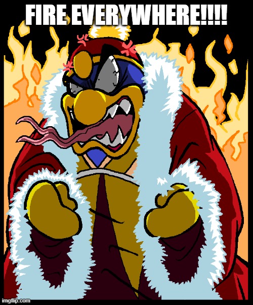 FIRE EVERYWHERE!!!! | image tagged in king dedede angry | made w/ Imgflip meme maker