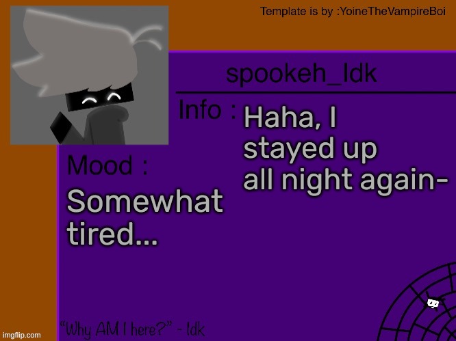 Idk's spooky month announcement template [THANK YOU YOINE-] | Haha, I stayed up all night again-; Somewhat tired... | image tagged in idk's spooky month announcement template thank you yoine-,idk,stuff,s o u p,carck | made w/ Imgflip meme maker