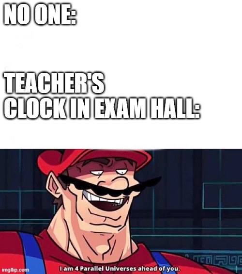 They always do be like that: | NO ONE:; TEACHER'S CLOCK IN EXAM HALL: | image tagged in i am 4 parallel universes ahead of you | made w/ Imgflip meme maker