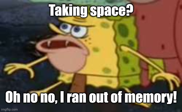 I ran out of memory! | Taking space? Oh no no, I ran out of memory! | image tagged in memes,spongegar,funny | made w/ Imgflip meme maker