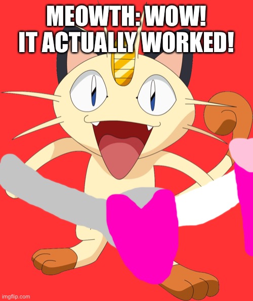 It worked! (Team rocket Dee don and Dex moment) |  MEOWTH: WOW! IT ACTUALLY WORKED! | image tagged in team rocket meowth,love,team rocket | made w/ Imgflip meme maker