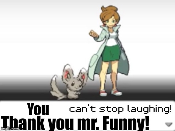 My Pokemon can't stop laughing! You are wrong! | You Thank you mr. Funny! | image tagged in my pokemon can't stop laughing you are wrong | made w/ Imgflip meme maker