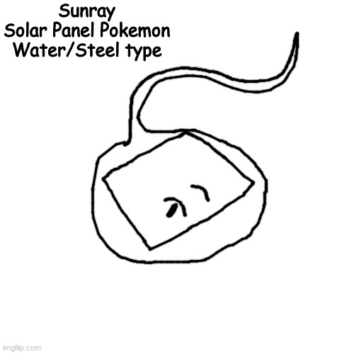 hi guy s | Sunray
Solar Panel Pokemon
Water/Steel type | made w/ Imgflip meme maker
