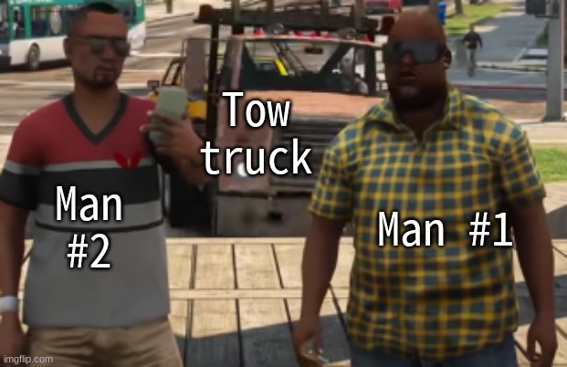 Go crazy. | Tow truck; Man #2; Man #1 | image tagged in two guys and an oncoming tow truck | made w/ Imgflip meme maker