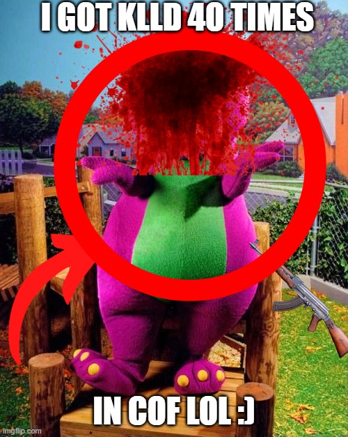barney got killed?NO WAY!!! | I GOT KLLD 4O TIMES; IN COF LOL :) | image tagged in memes | made w/ Imgflip meme maker