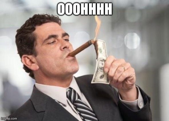 rich guy burning money | OOOHHHH | image tagged in rich guy burning money | made w/ Imgflip meme maker